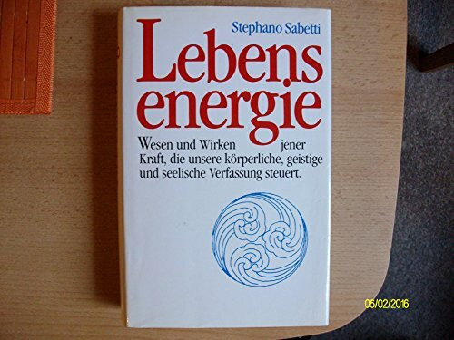 Lebensenergie - Wesen und Wirken jener Kraft, die unsere körperliche, geistige und seelische Verfassung steuert