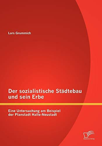 Der sozialistische Städtebau und sein Erbe: Eine Untersuchung am Beispiel der Planstadt Halle-Neustadt