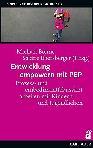 Entwicklung empowern mit PEP: Prozess- und embodimentfokussiert arbeiten mit Kindern und Jugendlichen (Kinder- und Jugendlichentherapie)