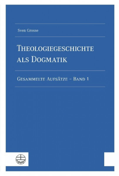 Theologiegeschichte als Dogmatik. Eine Dogmatik aus theologiegeschichtlichen Aufsätzen