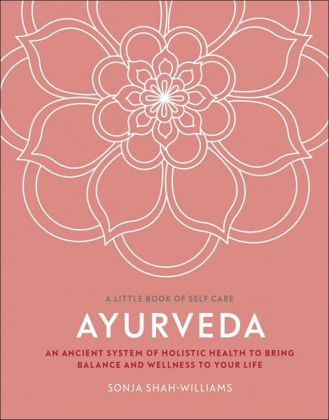 Ayurveda: An Ancient System of Holistic Health to Bring Balance and Wellness to Your Life (A Little Book of Self Care)