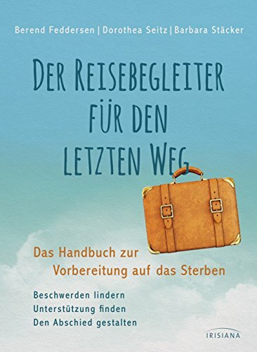 Der Reisebegleiter für den letzten Weg: Das Handbuch zur Vorbereitung auf das Sterben