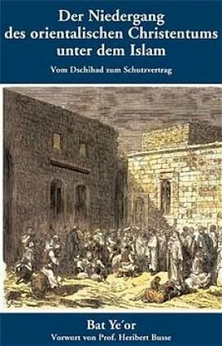 Der Niedergang des orientalischen Christentums unter dem Islam: Vom Dschihad zum Schutzvertrag - 7. bis 20. Jahrhundert (Politik, Recht, Wirtschaft ... Aktuell, sachlich, kritisch, christlich)