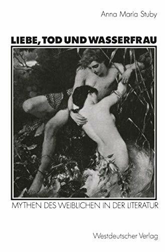 Liebe, Tod und Wasserfrau: Mythen Des Weiblichen In Der Literatur (Kulturwissenschaftliche Studien Zur Deutschen Literatur) (German Edition)