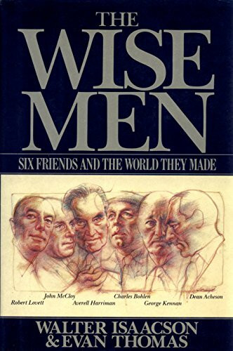 The Wise Men: Six Friends and the World They Made : Acheson, Bohlen, Harriman, Kennan, Lovett, McCloy