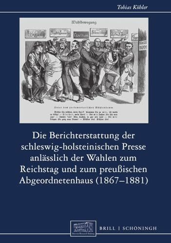 Die Berichterstattung der schleswig-holsteinischen Presse anlässlich der Wahlen zum Reichstag und zum preußischen Abgeordnetenhaus (1867–1881) (Otto-von-Bismarck-Stiftung, Wissenschaftliche Reihe)