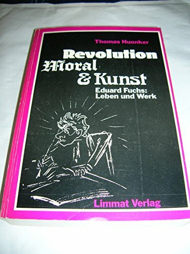 Revolution, Moral und Kunst: Eduard Fuchs. Leben und Werk