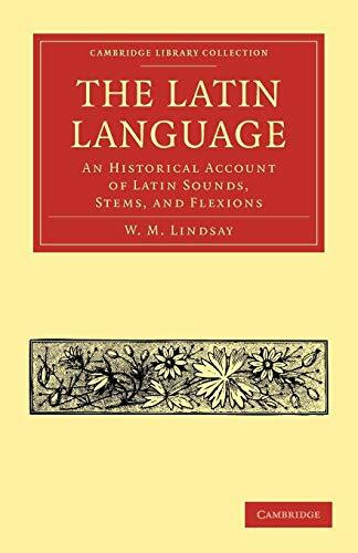 The Latin Language: An Historical Account of Latin Sounds, Stems, and Flexions (Cambridge Library Collection - Classics)