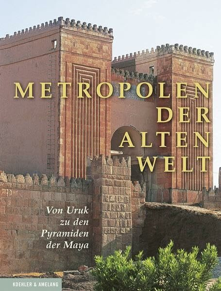 Metropolen der alten Welt: Von Uruk zu den Pyramiden der Maya