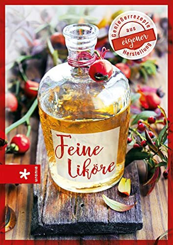 Feine Liköre: Genießerrezepte aus eigener Herstellung