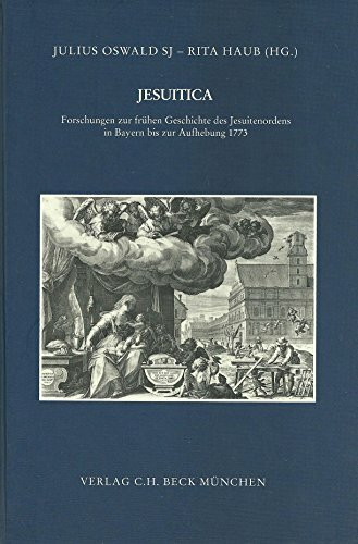 Jesuitica: Forschungen zur frühen Geschichte des Jesuitenordens in Bayern bis zur Aufhebung 1773