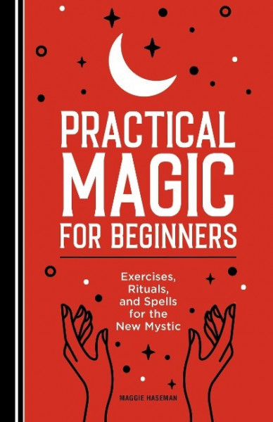 Practical Magic for Beginners: Exercises, Rituals, and Spells for the New Mystic