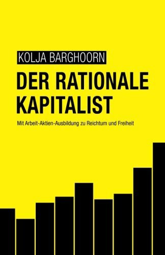 Der rationale Kapitalist: Mit Arbeit-Aktien-Ausbildung zu Reichtum und Freiheit