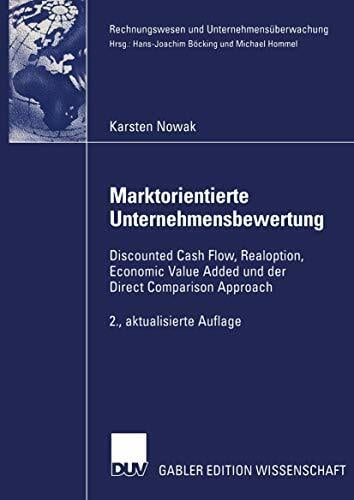 Marktorientierte Unternehmensbewertung: Discounted Cash Flow, Realoption, Economic Value Added und der Direct Comparison Approach (Rechnungswesen und... Marktorientierte Unternehmensbewertung: Discounted Cash Flow, Realoption, Economic Value Added und der Direct Comparison Approach (Rechnungswesen und Unternehmensüberwachung)