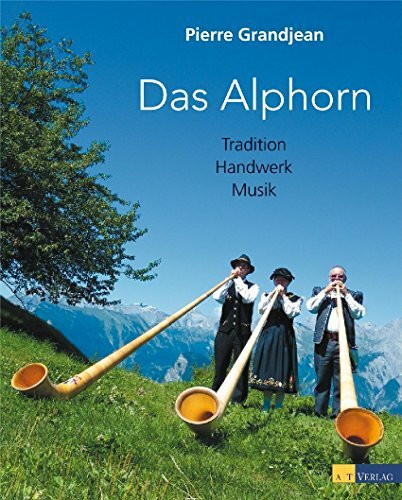 Das Alphorn: Tradition, Handwerk, Musik