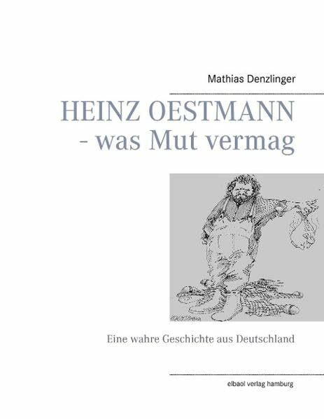 HEINZ OESTMANN - was Mut vermag: Eine wahre Geschichte aus Deutschland