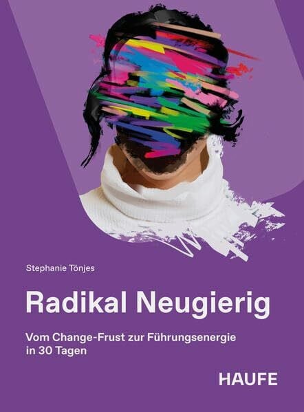 Radikal Neugierig: Vom Change-Frust zur Führungsenergie in 30 Tagen (Haufe Fachbuch)