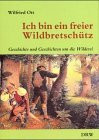 Ich bin ein freier Wildbretschütz. Geschichte und Geschichten um die Wilderei