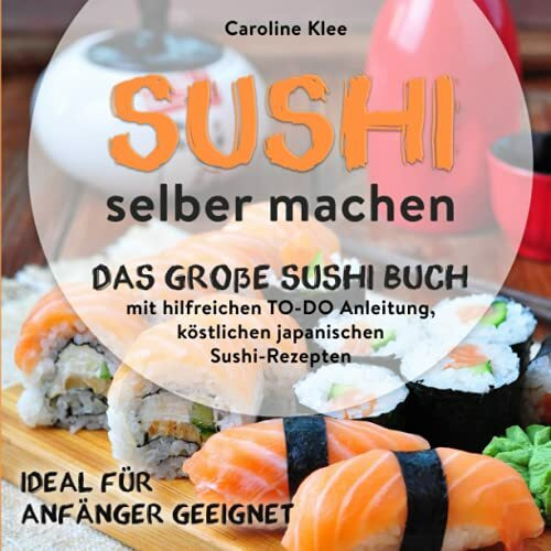 Sushi selber machen - Das große Sushi Buch mit hilfreichen TO-DO Anleitung & köstlichen japanischen Sushi-Rezepten: Ideal für Starter geeignet