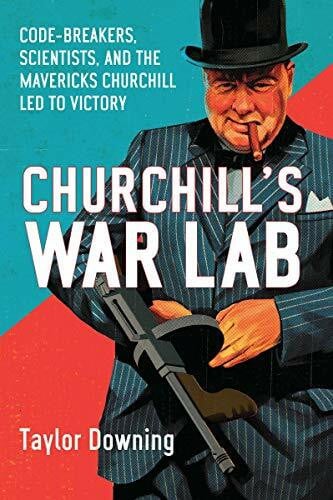 Churchill's War Lab: Code-Breakers, Scientists, and the Mavericks Churchill Led to Victory