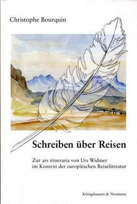 Schreiben über Reisen: Zur ars itineraria von Urs Widmer im Kontext der europäischen Reiseliteratur: Zur ars itineraria von Urs Widmer im Kontext der ... Schriften. Reihe Literaturwissenschaft)