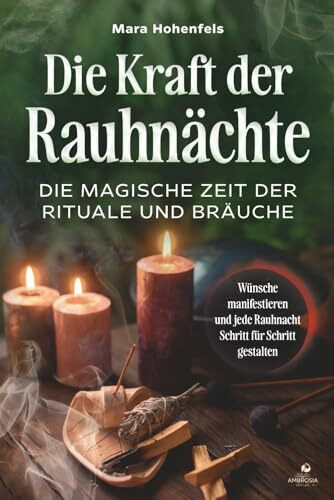 Die Kraft der Rauhnächte: Die magische Zeit der Rituale und Bräuche: Wünsche manifestieren und jede Rauhnacht Schritt für Schritt gestalten