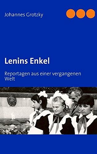 Lenins Enkel: Reportagen aus einer vergangenen Welt