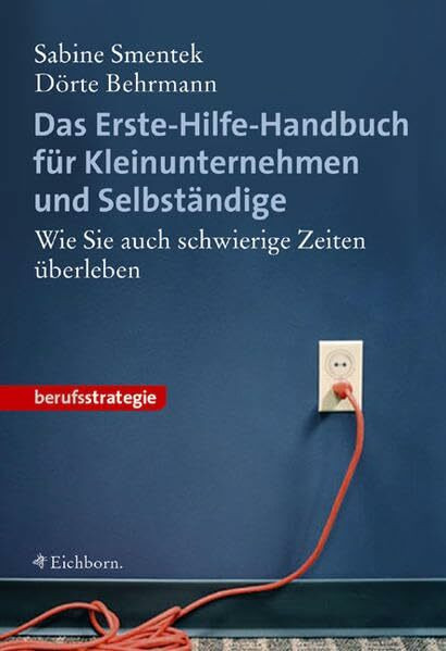 Das Erste-Hilfe-Handbuch für Kleinunternehmen und Selbstständige: Wie Sie auch schwierige Zeiten überleben
