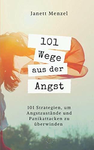 101 Wege aus der Angst: 101 Wege, um deine Angstzustände und Panikattacken zu überwinden