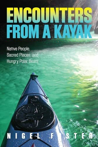 Encounters from a Kayak: Native People, Sacred Places, And Hungry Polar Bears