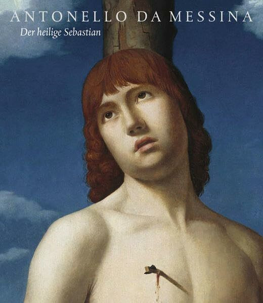 Antonello da Messina: Der heilige Sebastian (Das restaurierte Meisterwerk)