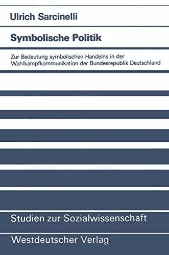 Symbolische Politik: Zur Bedeutung Symbolischen Handelns In Der Wahlkampfkommunikation Der Bundesrepublik Deutschland (Studien Zur Sozialwissenschaft) ... (Studien zur Sozialwissenschaft, 72, Band 72)