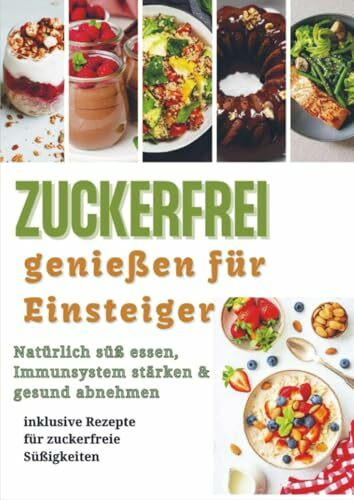 Zuckerfrei genießen für Einsteiger: Natürlich süß essen, Immunsystem stärken & gesund abnehmen – inklusive Rezepte für zuckerfreie Süßigkeiten