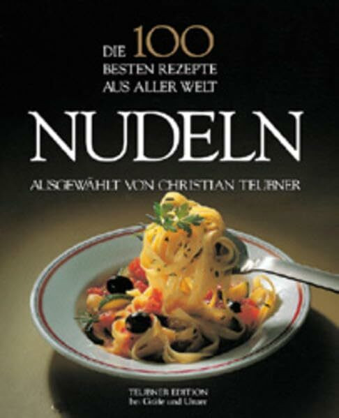 Die 100 besten Rezepte aus aller Welt, Nudeln (Teubner die 100 besten Rezepte)