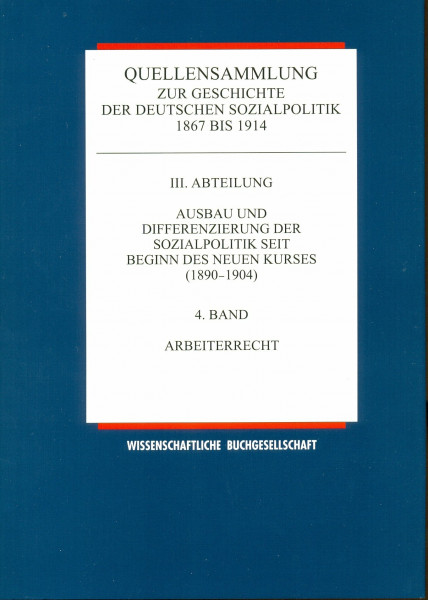 Ausbau und Differenzierung der Sozialpolitik seit Beginn des neuen Kurses 1890 - 1904, Bd. 4: Arbeiterrecht (Quellensammlung zur Geschichte der deutschen Sozialpolitik 1867 bis 1914, Band 3)