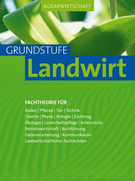 Agrarwirtschaft - Grundstufe Landwirt: Fachtheorie für Boden, Pflanze, Tier, Technik, Chemie, Physik, Biologie, Züchtung, Ökologie, ... Landwirtschaftliches Fachrechnen