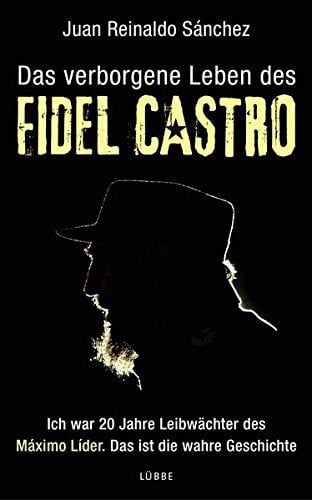 Das verborgene Leben des Fidel Castro: Ich war 20 Jahre Leibwächter des Maximo Lider. Das ist die wahre Geschichte