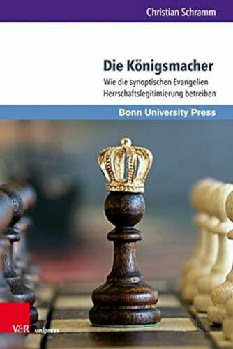 Die Königsmacher: Wie die synoptischen Evangelien Herrschaftslegitimierung betreiben (Bonner Biblische Beiträge, Band 186)