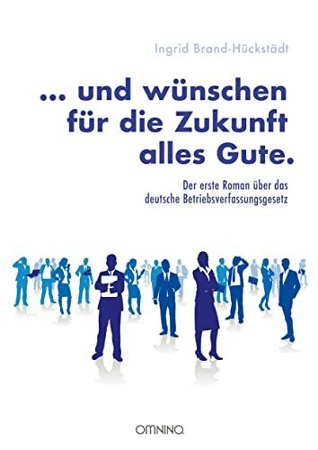 … und wünschen für die Zukunft alles Gute.: Der erste Roman über das deutsche Betriebsverfassungsgesetz