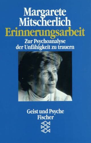 Erinnerungsarbeit: Zur Psychoanalyse der Unfähigkeit zu trauern Erinnerungsarbeit: Zur Psychoanalyse der Unfähigkeit zu trauern