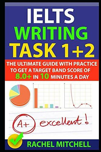 IELTS Writing Task 1 + 2: The Ultimate Guide with Practice to Get a Target Band Score of 8.0+ In 10 Minutes a Day