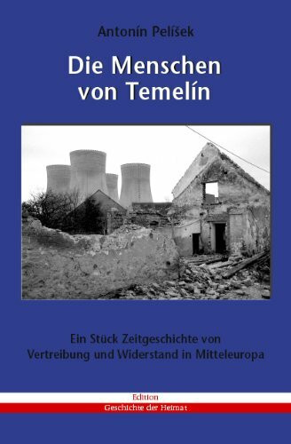 Die Menschen von Temelín: Ein Stück Zeitgeschichte von Vertreibung und Widerstand in Mitteleuropa