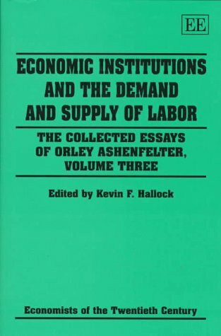 Economic Institutions and the Demand and Supply of Labor: The Collected Essays of Orley Ashenfelter, Volume Three (COLLECTED ESSAYS OF ORLEY ASHENFELTER, VOL 3)