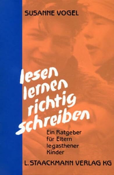 Lesen - Lernen - Richtig Schreiben: Ein Ratgeber für Eltern legasthener Kinder