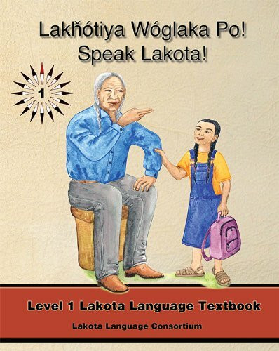 Lakhotiya Woglaka Po! - Speak Lakota!: Level 1 Lakota Language Textbook