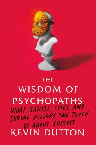 The Wisdom of Psychopaths: What Saints, Spies, and Serial Killers Can Teach Us About Success