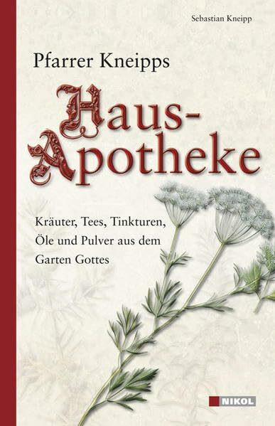 Pfarrer Kneipps Hausapotheke: Kräuter, Tees, Tinkturen, Öle und Pulver aus dem Garten Gottes