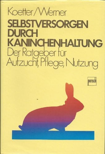Selbstversorgungen durch Kaninchenhaltung: Der Ratgeber für Aufzucht, Pflege, Nutzung