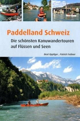 Paddelland Schweiz: Die schönsten Kanuwandertoren auf Seen Flüssen: Die schönsten Kanuwandertouren auf Flüssen und Seen