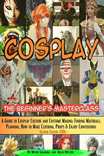 Cosplay - The Beginner's Masterclass: A Guide To Cosplay Culture & Costume Making: Finding Materials, Planning, Ideas, How To Make Clothing, Props & ... (Beginner's Masterclasses, Band 3)